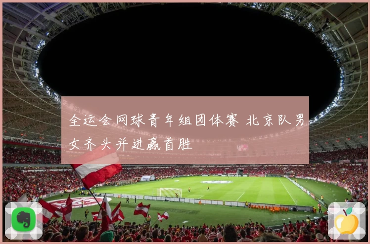全运会网球青年组团体赛 北京队男女齐头并进赢首胜