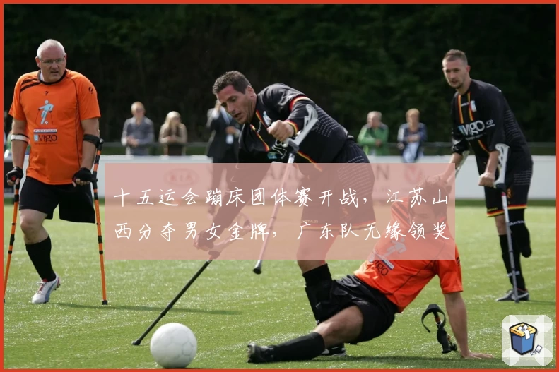 十五运会蹦床团体赛开战，江苏山西分夺男女金牌，广东队无缘领奖台