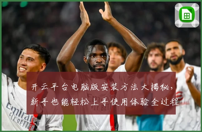 开云平台电脑版安装方法大揭秘，新手也能轻松上手使用体验全过程解读