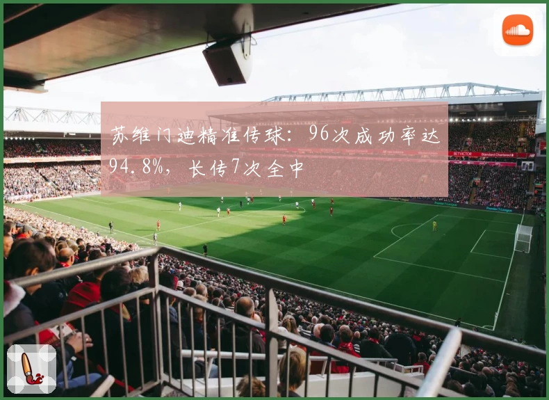 苏维门迪精准传球：96次成功率达94.8%，长传7次全中