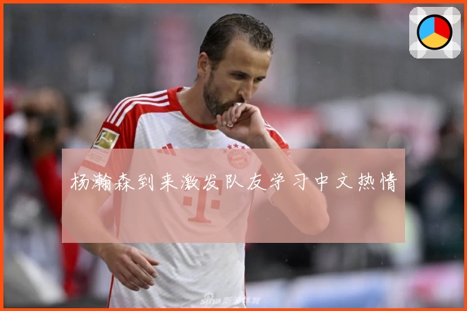 杨瀚森到来激发队友学习中文热情