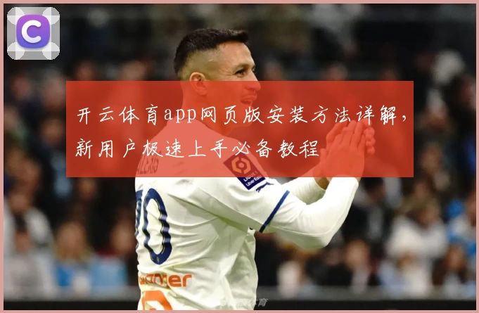 开云体育app网页版安装方法详解，新用户极速上手必备教程