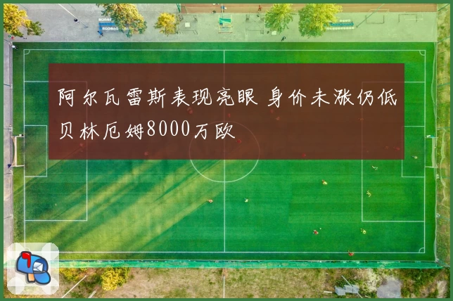 阿尔瓦雷斯表现亮眼 身价未涨仍低贝林厄姆8000万欧