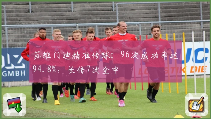 苏维门迪精准传球：96次成功率达94.8%，长传7次全中