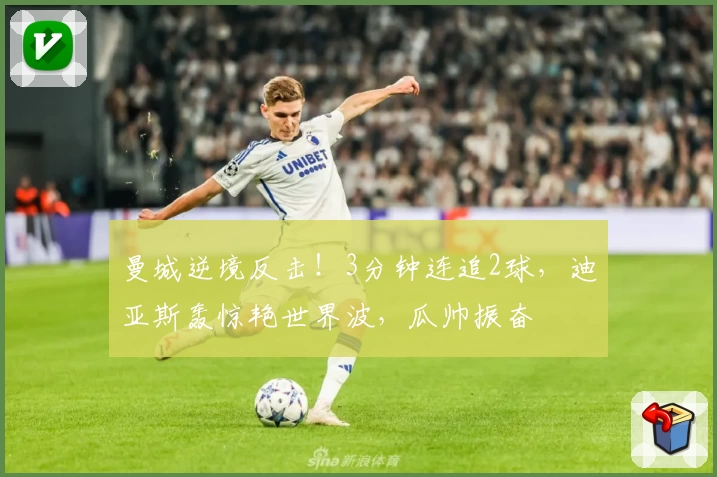 曼城逆境反击！3分钟连追2球，迪亚斯轰惊艳世界波，瓜帅振奋