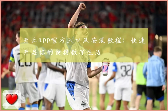 开云app官方入口及安装教程：快速开启你的便捷数字生活