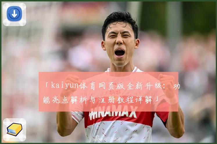 「kaiyun体育网页版全新升级：功能亮点解析与注册教程详解」