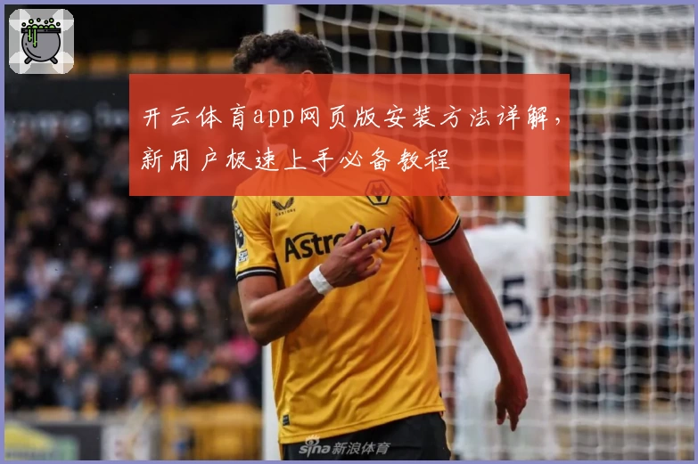 开云体育app网页版安装方法详解，新用户极速上手必备教程
