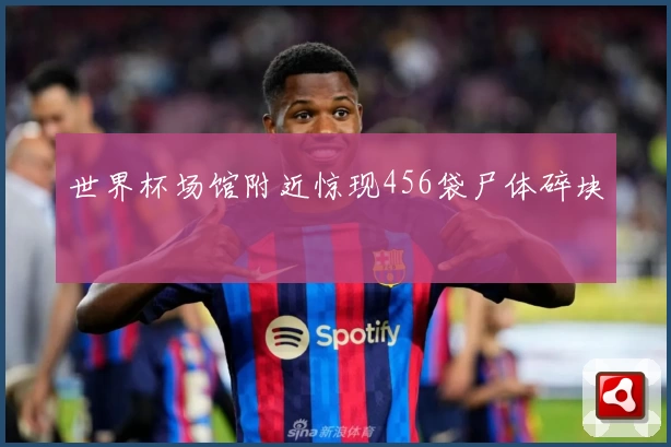 世界杯场馆附近惊现456袋尸体碎块