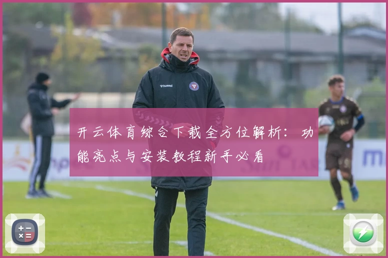 开云体育综合下载全方位解析：功能亮点与安装教程新手必看