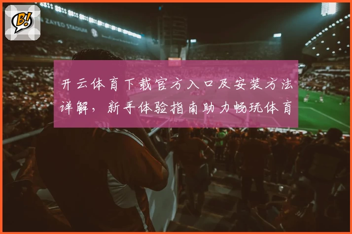开云体育下载官方入口及安装方法详解，新手体验指南助力畅玩体育赛事