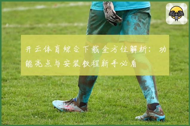 开云体育综合下载全方位解析：功能亮点与安装教程新手必看