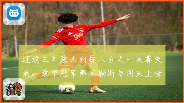 连续三年意大利杯八分之一决赛失利，意甲冠军那不勒斯与国米上榜