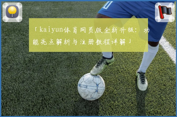 「kaiyun体育网页版全新升级：功能亮点解析与注册教程详解」