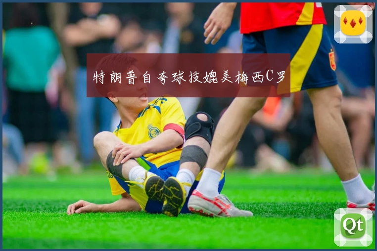 特朗普自夸球技媲美梅西C罗