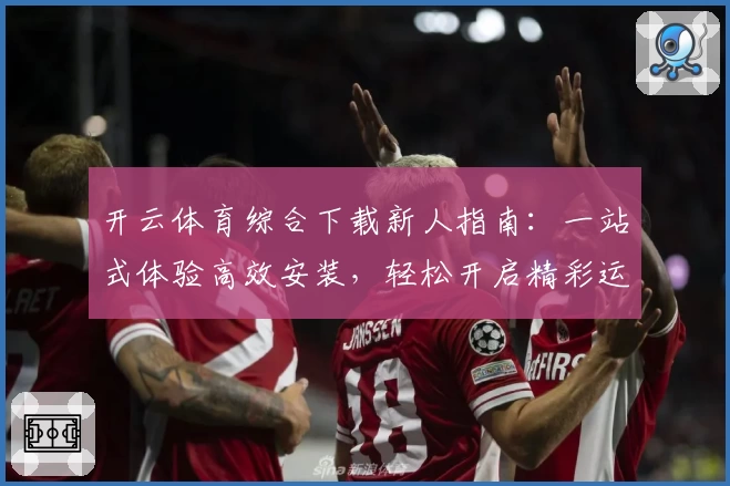 开云体育综合下载新人指南：一站式体验高效安装，轻松开启精彩运动生活