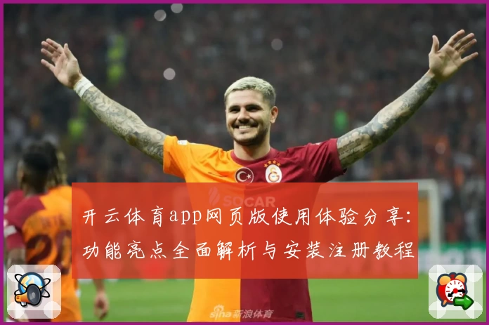 开云体育app网页版使用体验分享：功能亮点全面解析与安装注册教程