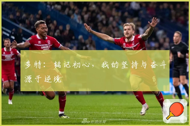 多特：铭记初心，我的坚持与奋斗源于逆境