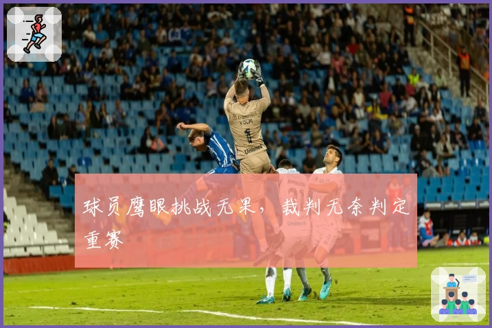 球员鹰眼挑战无果，裁判无奈判定重赛