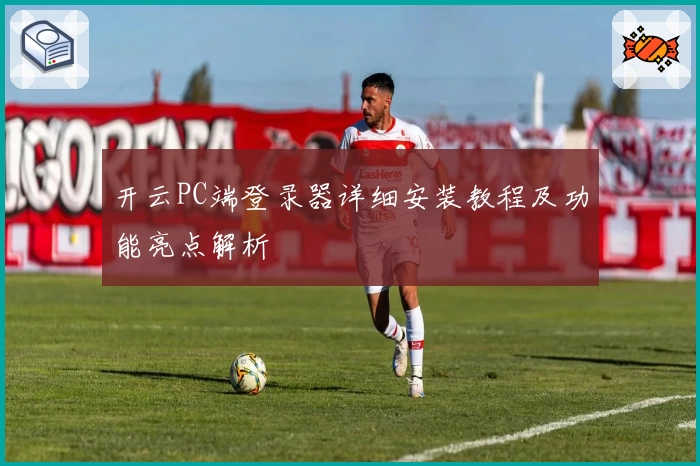 开云PC端登录器详细安装教程及功能亮点解析
