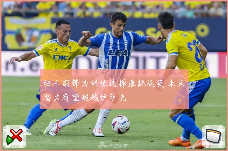 纽卡前锋为训练选择廉航返英 未来潜力有望超越伊萨克