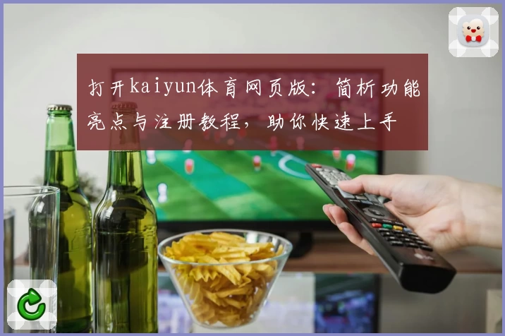 打开kaiyun体育网页版：简析功能亮点与注册教程，助你快速上手