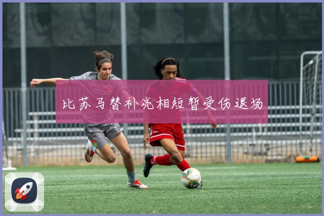 比苏马替补亮相短暂受伤退场