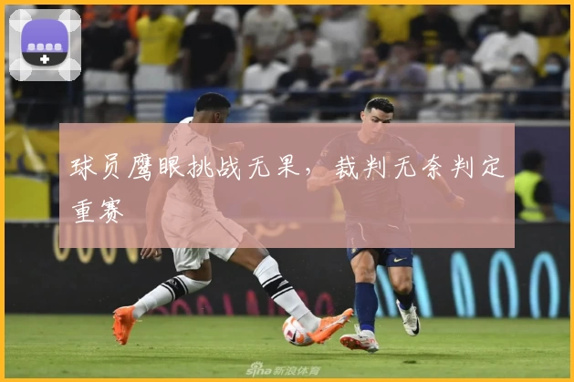 球员鹰眼挑战无果，裁判无奈判定重赛